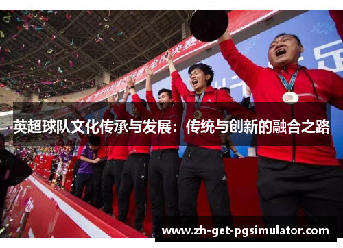 英超球队文化传承与发展：传统与创新的融合之路