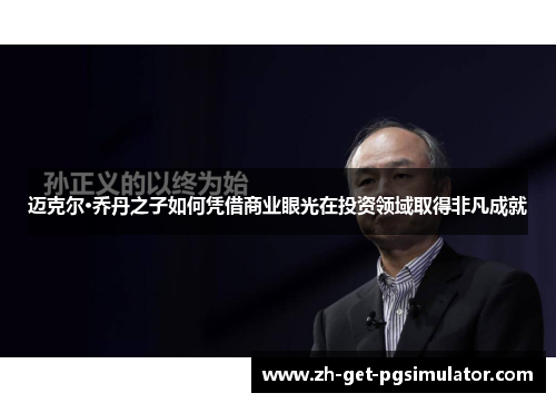 迈克尔·乔丹之子如何凭借商业眼光在投资领域取得非凡成就 迈克尔·乔丹之子如何凭借商业眼光在投资领域取得非凡成就