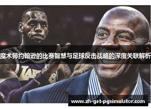魔术师约翰逊的比赛智慧与足球反击战略的深度关联解析 魔术师约翰逊的比赛智慧与足球反击战略的深度关联解析