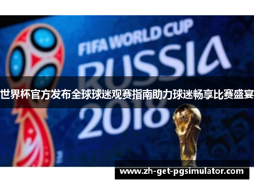 世界杯官方发布全球球迷观赛指南助力球迷畅享比赛盛宴