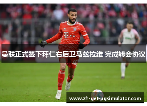 曼联正式签下拜仁右后卫马兹拉维 完成转会协议 曼联正式签下拜仁右后卫马兹拉维 完成转会协议