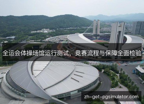 全运会体操场馆运行测试,竞赛流程与保障全面检验 全运会体操场馆运行测试,竞赛流程与保障全面检验
