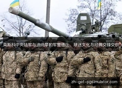 莫斯科中央陆军与迪纳摩的军警德比，球迷文化与经典交锋交织